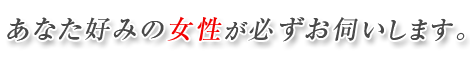 あなた好みの女性が必ずお伺いします。