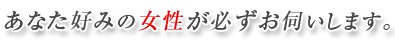 あなた好みの女性が必ずお伺いします。