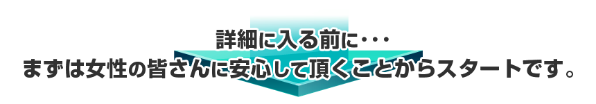 まずは女性の皆さんに安心して頂くことからスタートです。