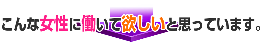こんな女性に働いて欲しいと思っています。