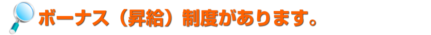 ボーナス(昇給)制度があります。