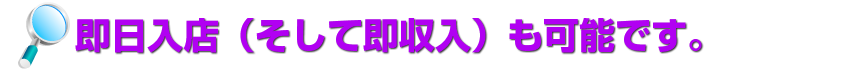 即日入店(そして即収入)も可能です。